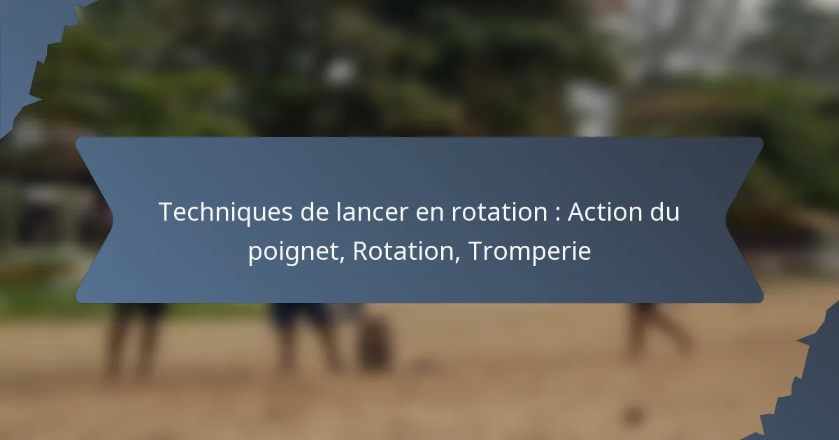 Techniques de lancer en rotation : Action du poignet, Rotation, Tromperie