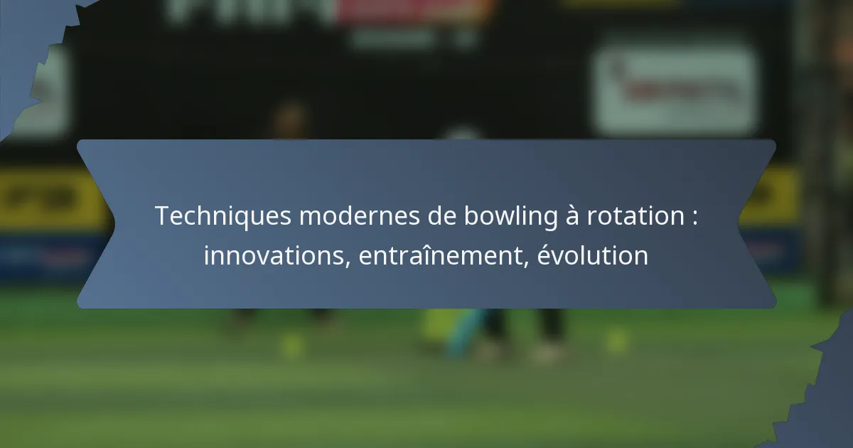 Techniques modernes de bowling à rotation : innovations, entraînement, évolution