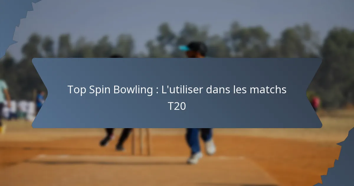 Top Spin Bowling : L’utiliser dans les matchs T20