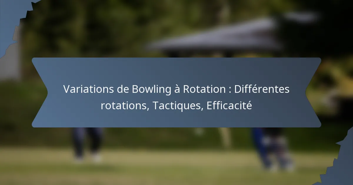 Variations de Bowling à Rotation : Différentes rotations, Tactiques, Efficacité