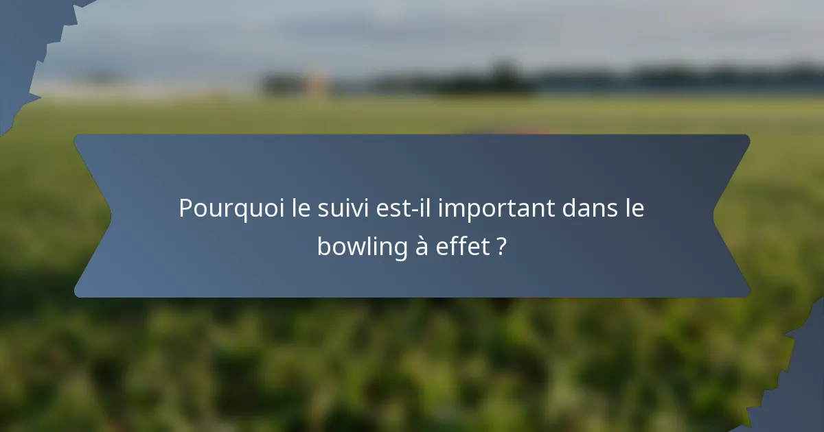Pourquoi le suivi est-il important dans le bowling à effet ?