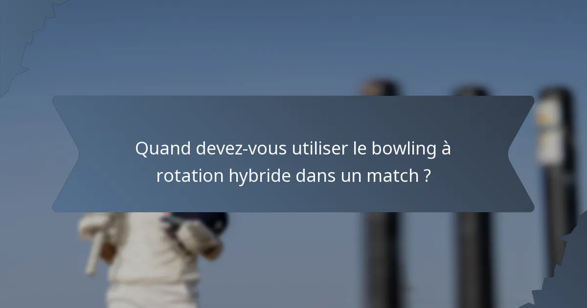 Quand devez-vous utiliser le bowling à rotation hybride dans un match ?