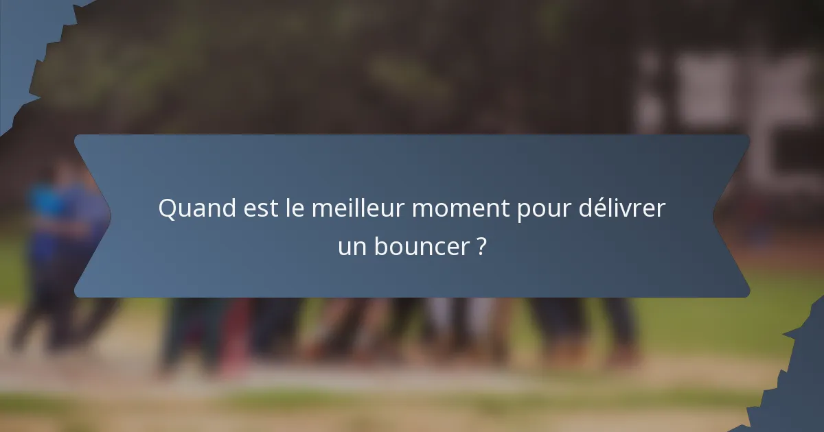 Quand est le meilleur moment pour délivrer un bouncer ?