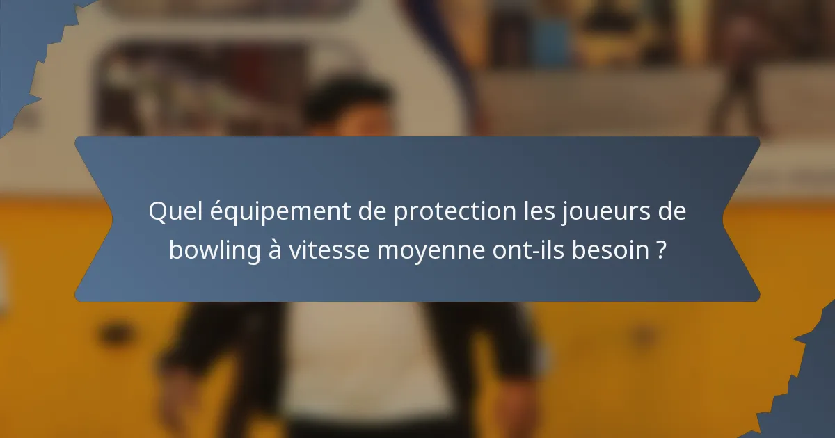 Quel équipement de protection les joueurs de bowling à vitesse moyenne ont-ils besoin ?