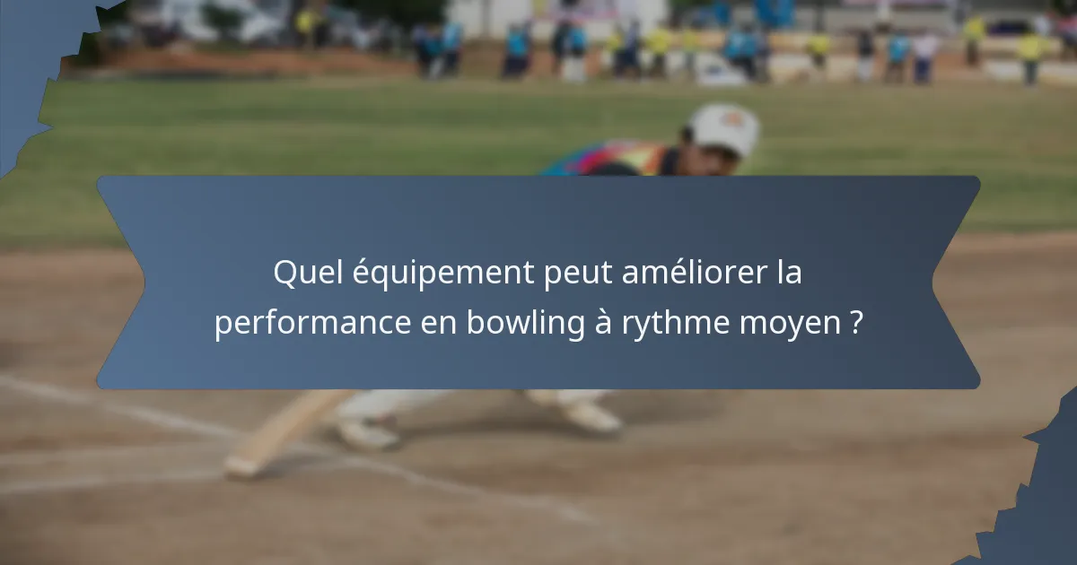 Quel équipement peut améliorer la performance en bowling à rythme moyen ?