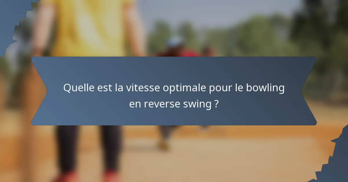 Quelle est la vitesse optimale pour le bowling en reverse swing ?