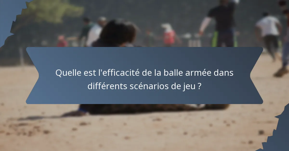 Quelle est l'efficacité de la balle armée dans différents scénarios de jeu ?