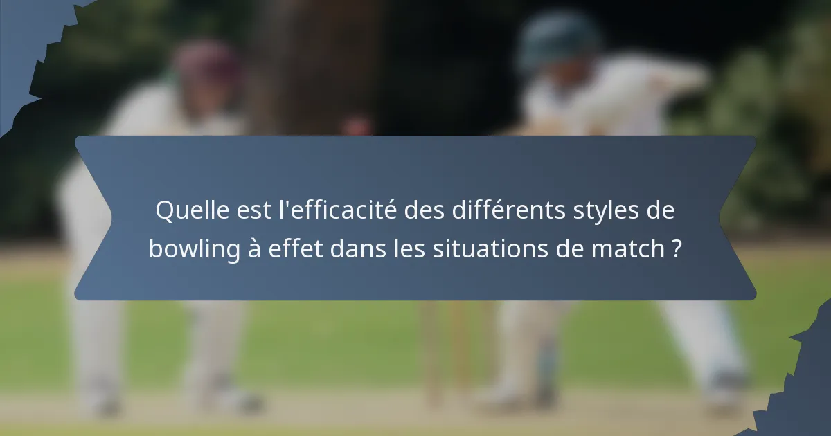 Quelle est l'efficacité des différents styles de bowling à effet dans les situations de match ?