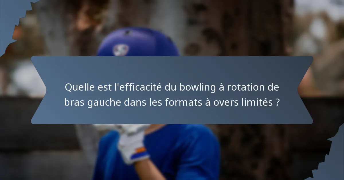 Quelle est l'efficacité du bowling à rotation de bras gauche dans les formats à overs limités ?