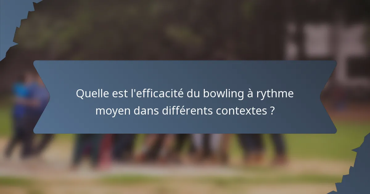 Quelle est l'efficacité du bowling à rythme moyen dans différents contextes ?