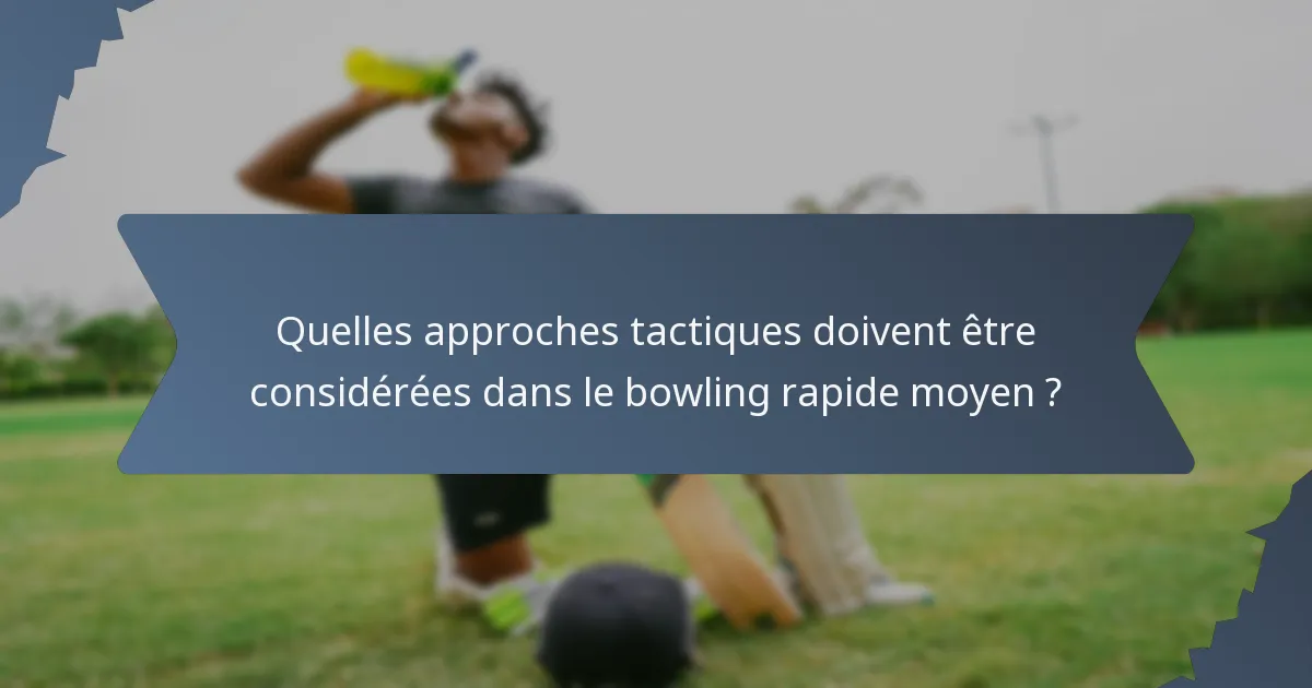 Quelles approches tactiques doivent être considérées dans le bowling rapide moyen ?