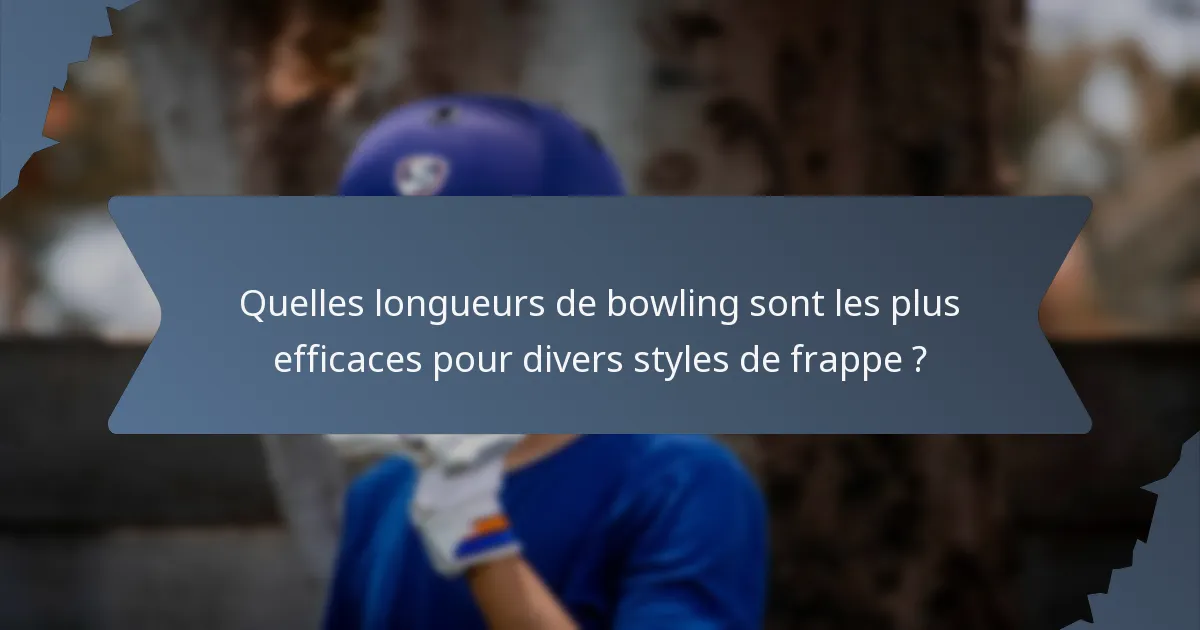 Quelles longueurs de bowling sont les plus efficaces pour divers styles de frappe ?