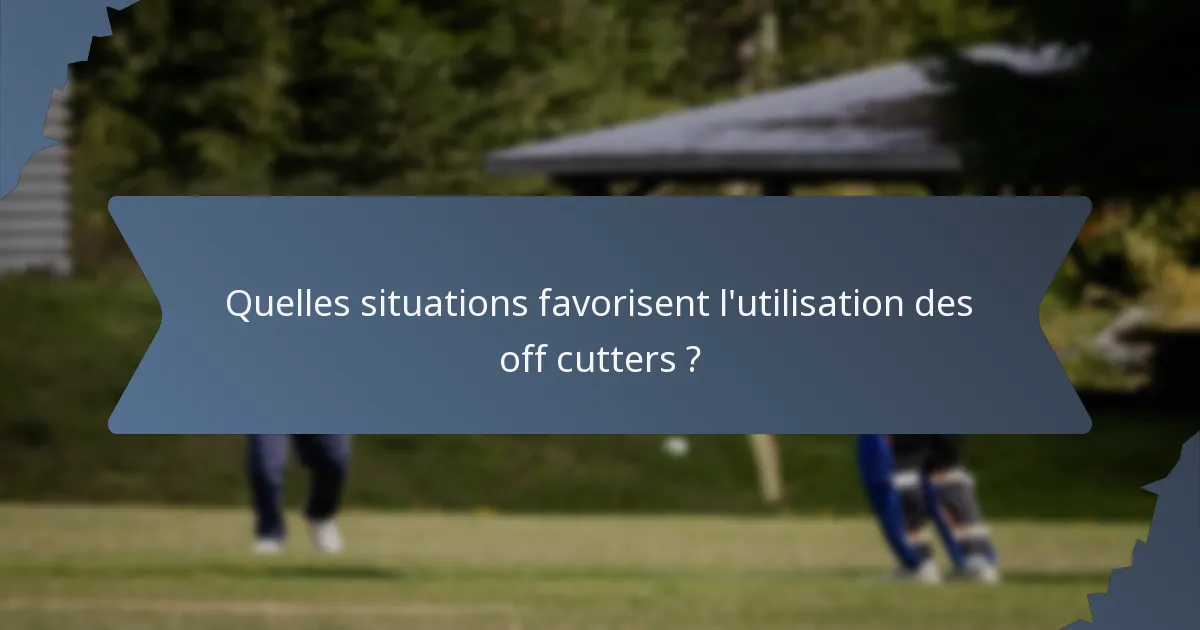 Quelles situations favorisent l'utilisation des off cutters ?