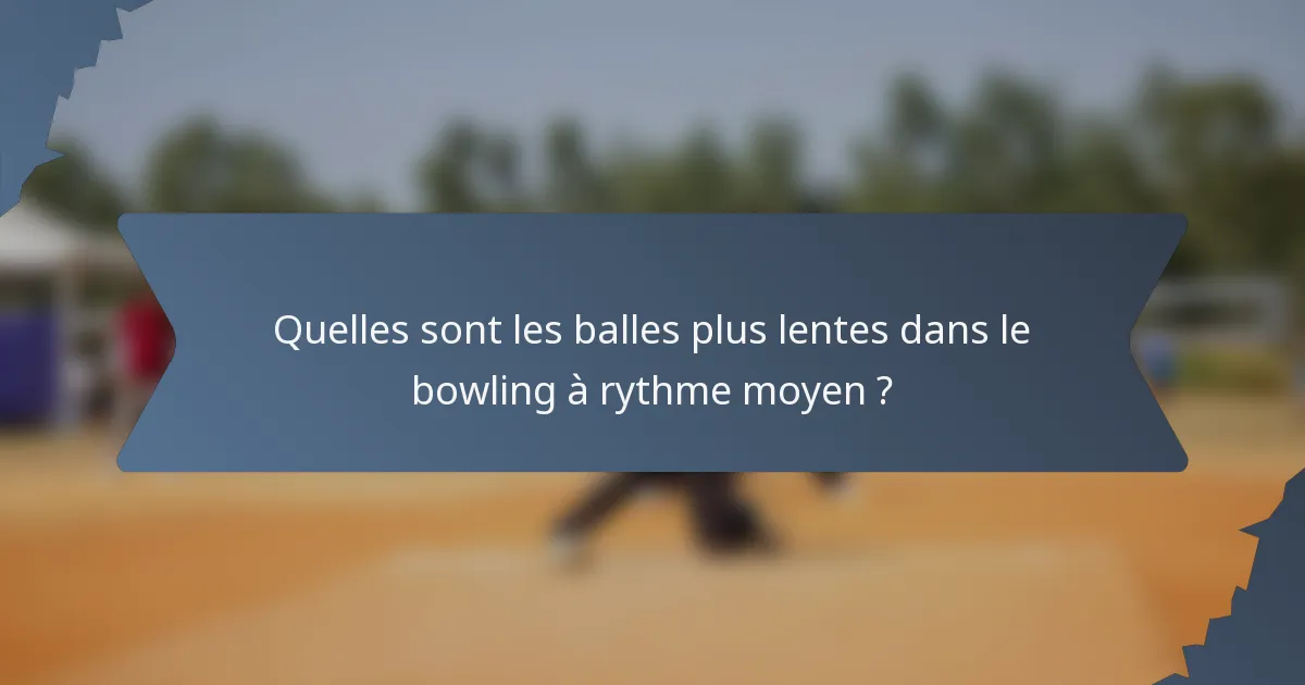 Quelles sont les balles plus lentes dans le bowling à rythme moyen ?