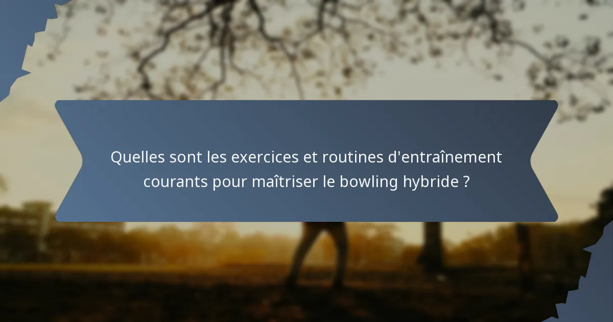 Quelles sont les exercices et routines d'entraînement courants pour maîtriser le bowling hybride ?