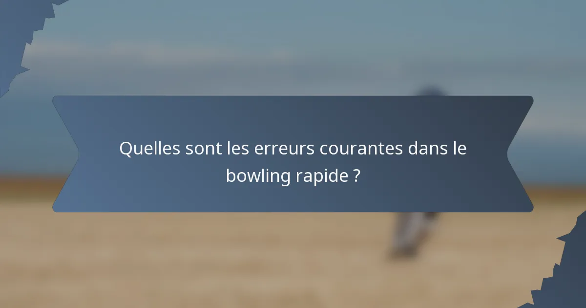 Quelles sont les erreurs courantes dans le bowling rapide ?