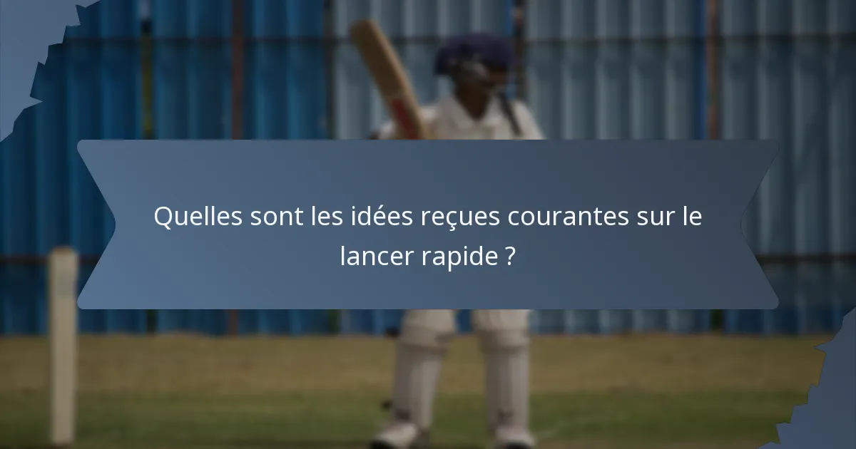 Quelles sont les idées reçues courantes sur le lancer rapide ?