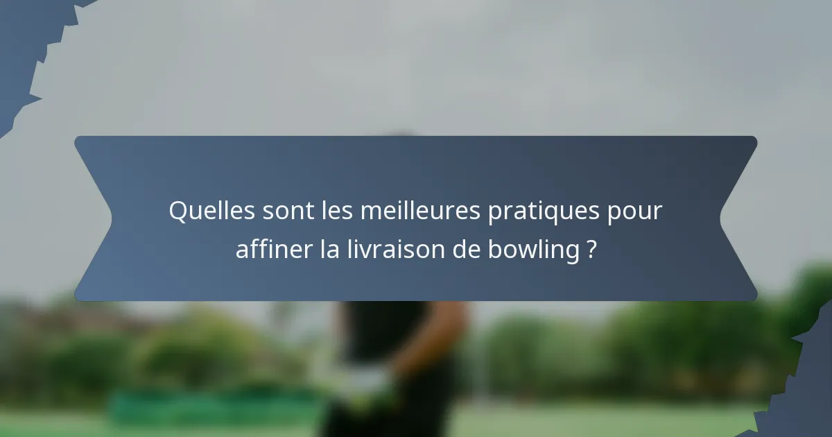 Quelles sont les meilleures pratiques pour affiner la livraison de bowling ?