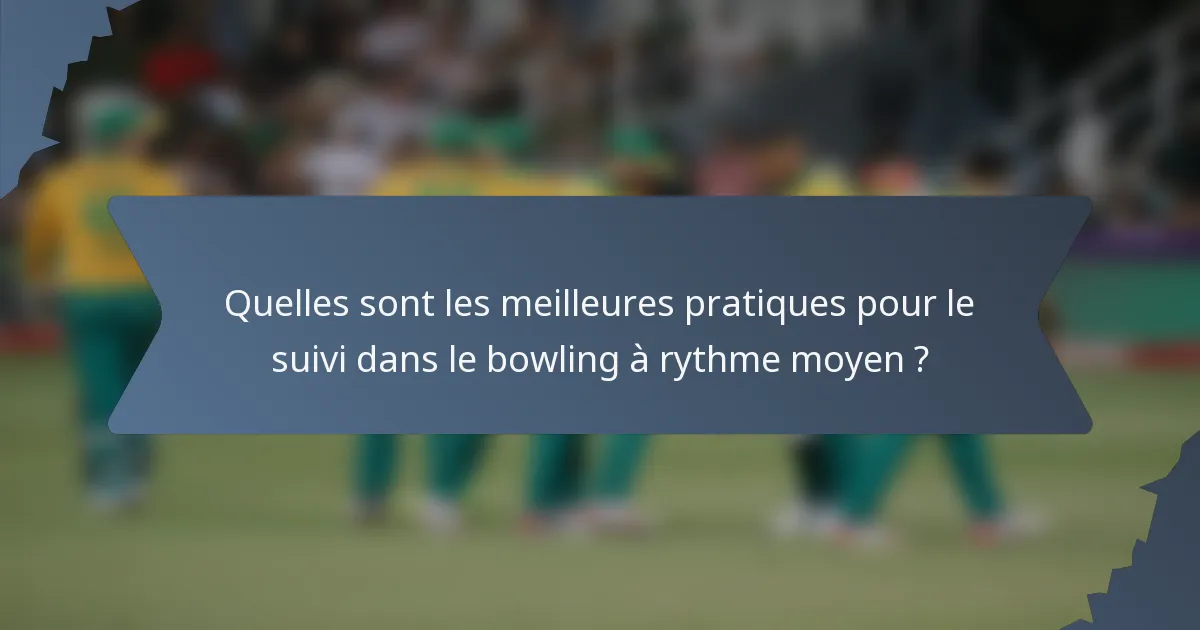 Quelles sont les meilleures pratiques pour le suivi dans le bowling à rythme moyen ?