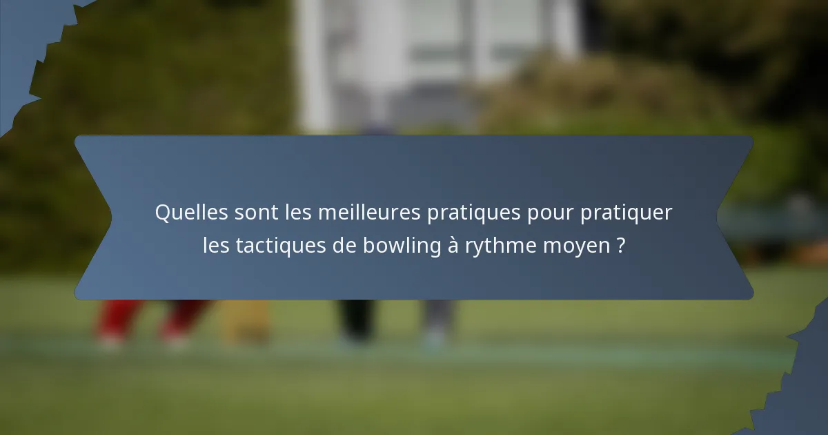 Quelles sont les meilleures pratiques pour pratiquer les tactiques de bowling à rythme moyen ?