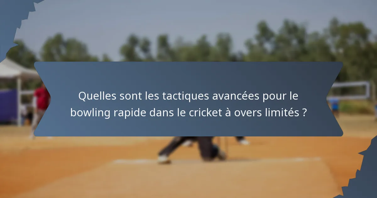 Quelles sont les tactiques avancées pour le bowling rapide dans le cricket à overs limités ?