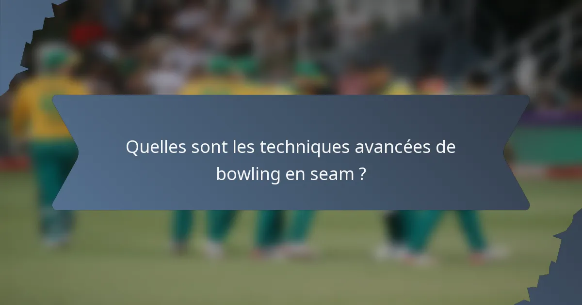 Quelles sont les techniques avancées de bowling en seam ?