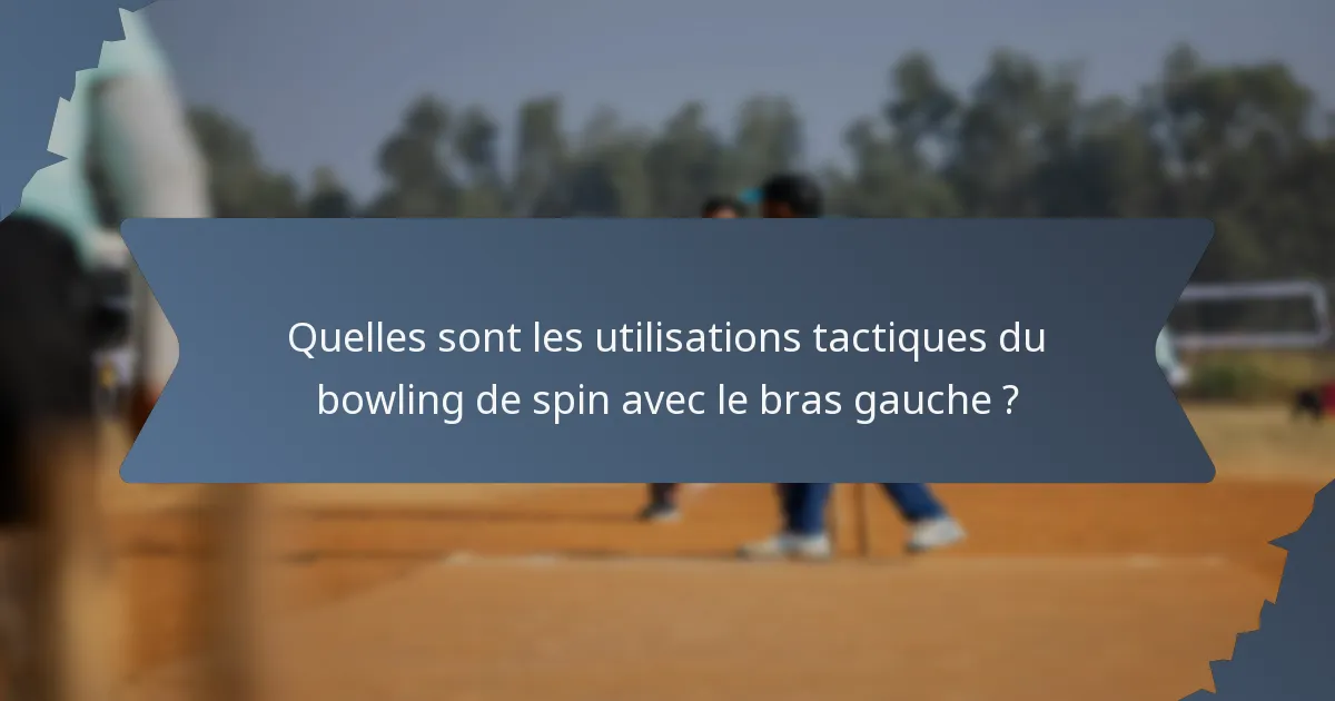 Quelles sont les utilisations tactiques du bowling de spin avec le bras gauche ?