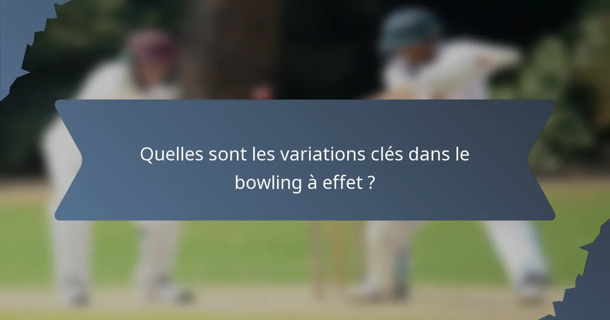Quelles sont les variations clés dans le bowling à effet ?