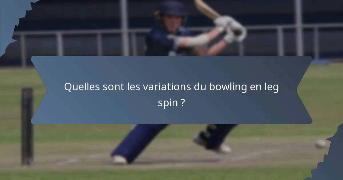Quelles sont les variations du bowling en leg spin ?