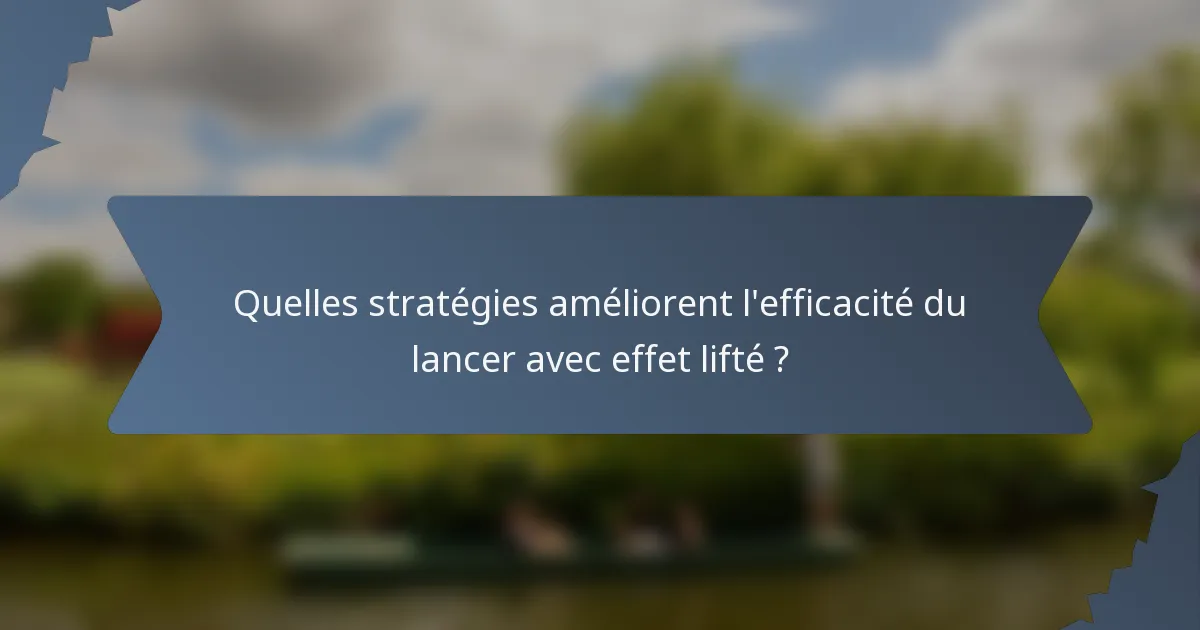 Quelles stratégies améliorent l'efficacité du lancer avec effet lifté ?