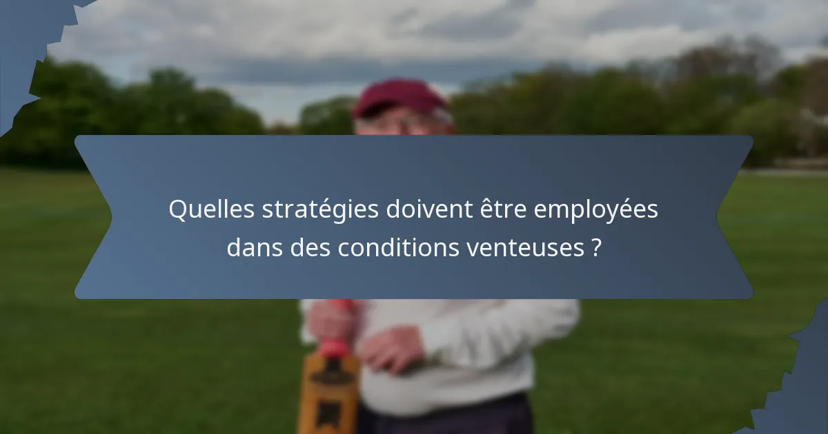 Quelles stratégies doivent être employées dans des conditions venteuses ?
