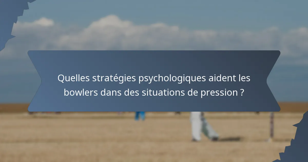 Quelles stratégies psychologiques aident les bowlers dans des situations de pression ?
