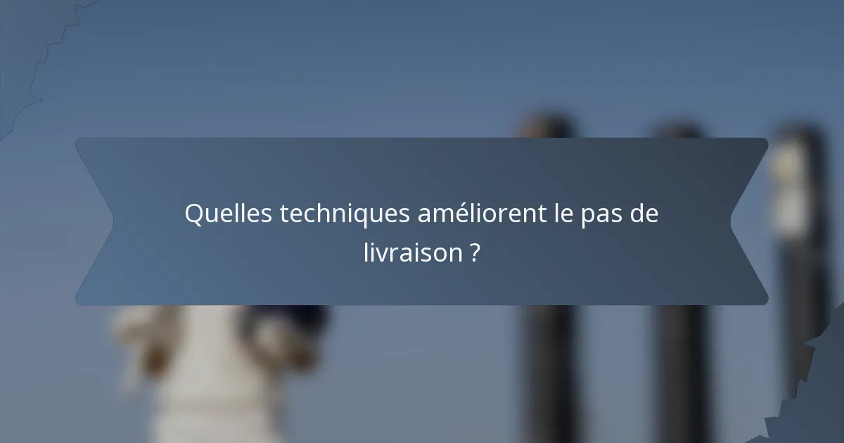 Quelles techniques améliorent le pas de livraison ?