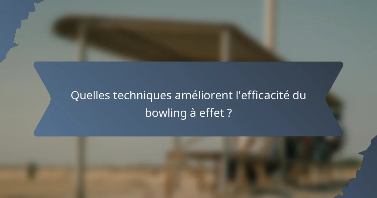 Quelles techniques améliorent l'efficacité du bowling à effet ?