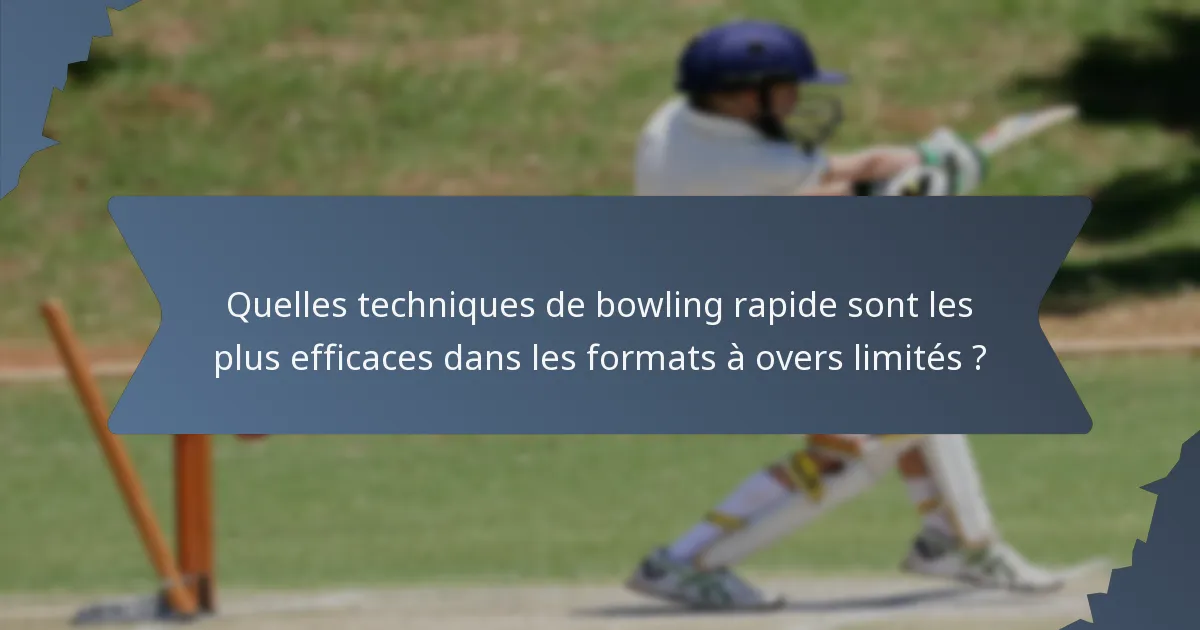 Quelles techniques de bowling rapide sont les plus efficaces dans les formats à overs limités ?