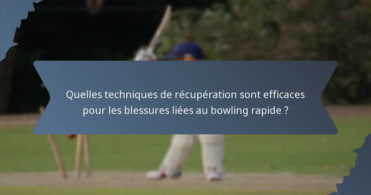 Quelles techniques de récupération sont efficaces pour les blessures liées au bowling rapide ?