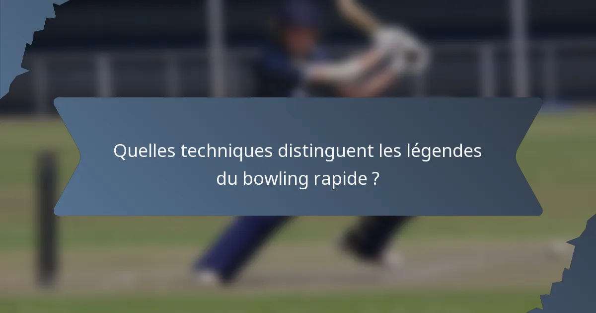 Quelles techniques distinguent les légendes du bowling rapide ?