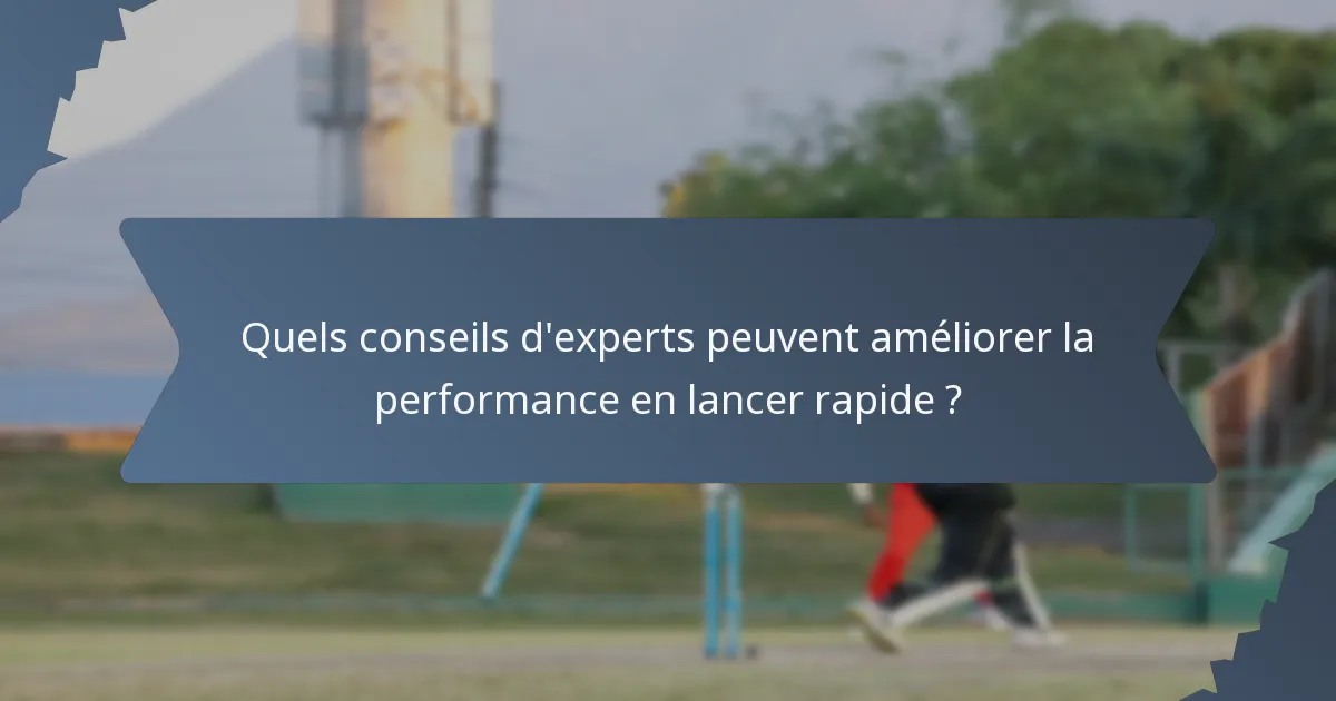 Quels conseils d'experts peuvent améliorer la performance en lancer rapide ?