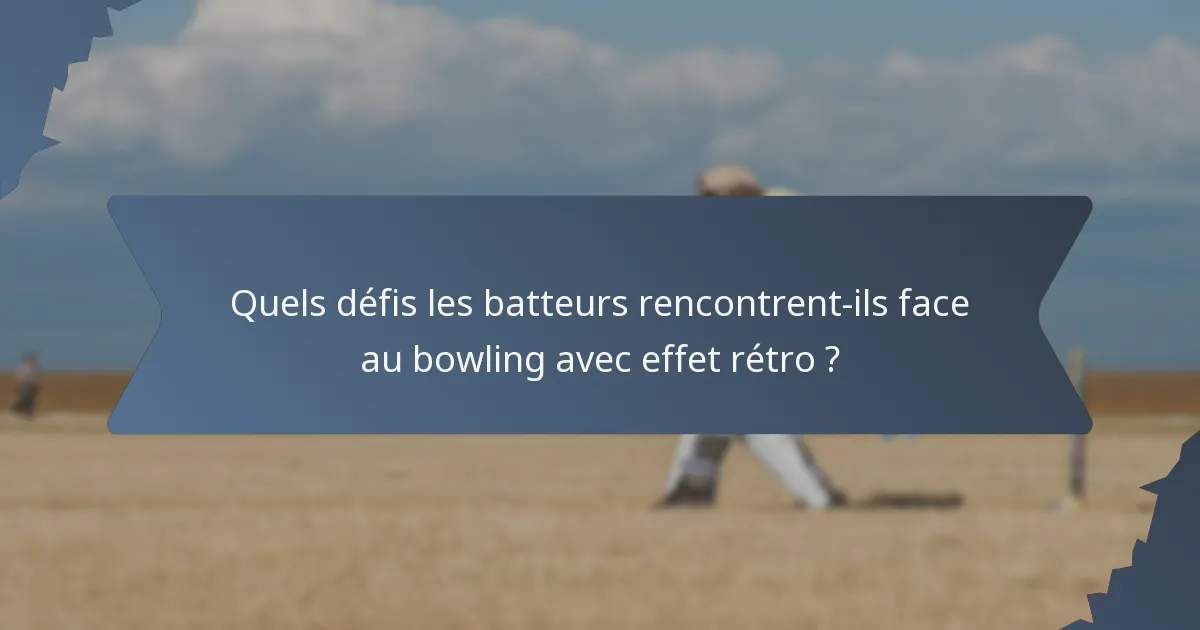 Quels défis les batteurs rencontrent-ils face au bowling avec effet rétro ?