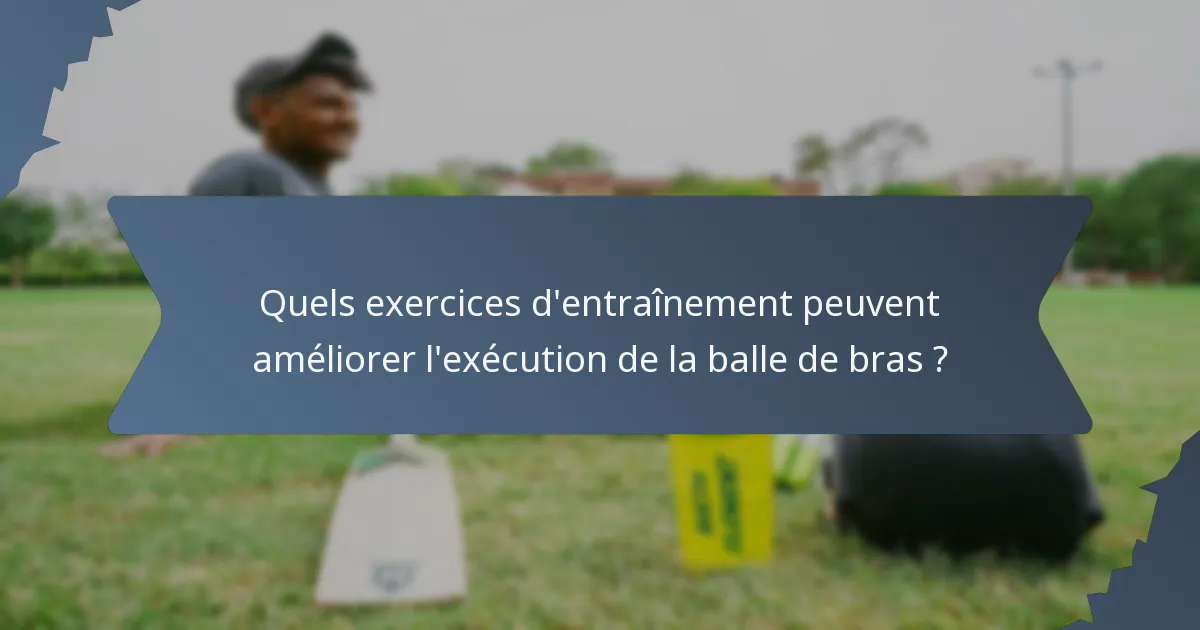 Quels exercices d'entraînement peuvent améliorer l'exécution de la balle de bras ?