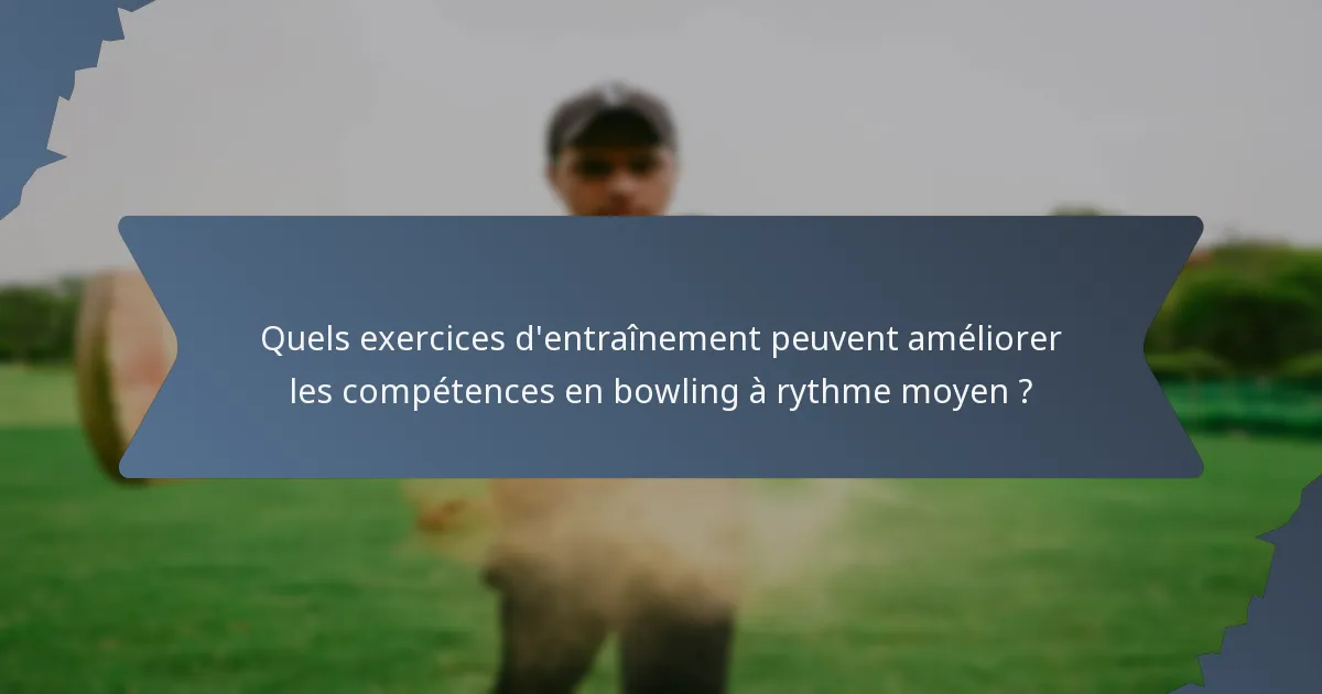 Quels exercices d'entraînement peuvent améliorer les compétences en bowling à rythme moyen ?