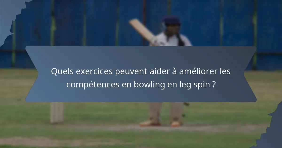 Quels exercices peuvent aider à améliorer les compétences en bowling en leg spin ?