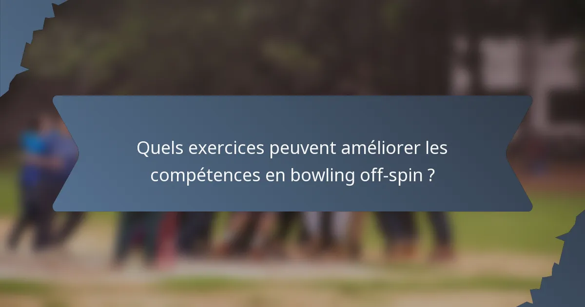 Quels exercices peuvent améliorer les compétences en bowling off-spin ?