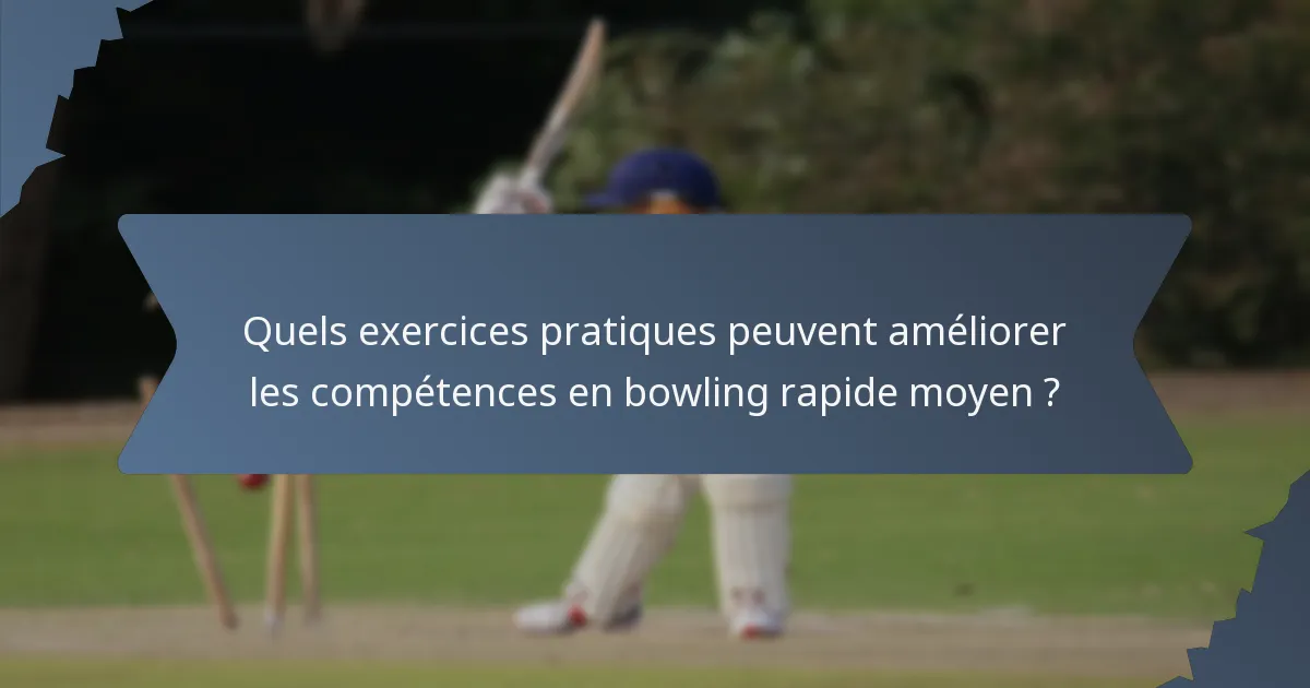 Quels exercices pratiques peuvent améliorer les compétences en bowling rapide moyen ?