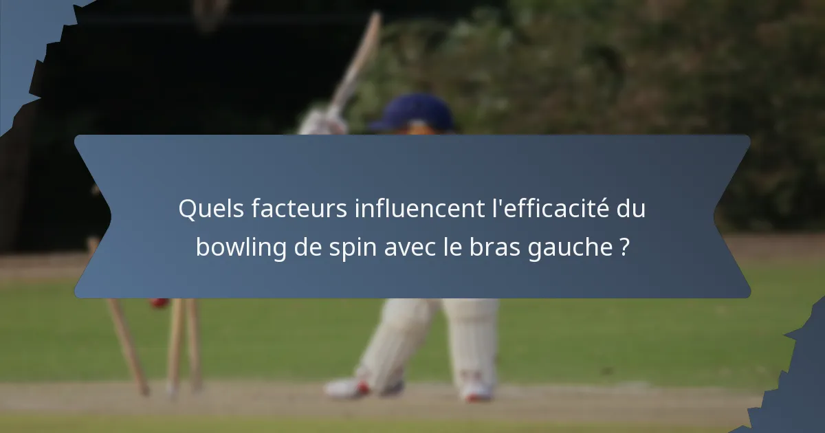 Quels facteurs influencent l'efficacité du bowling de spin avec le bras gauche ?