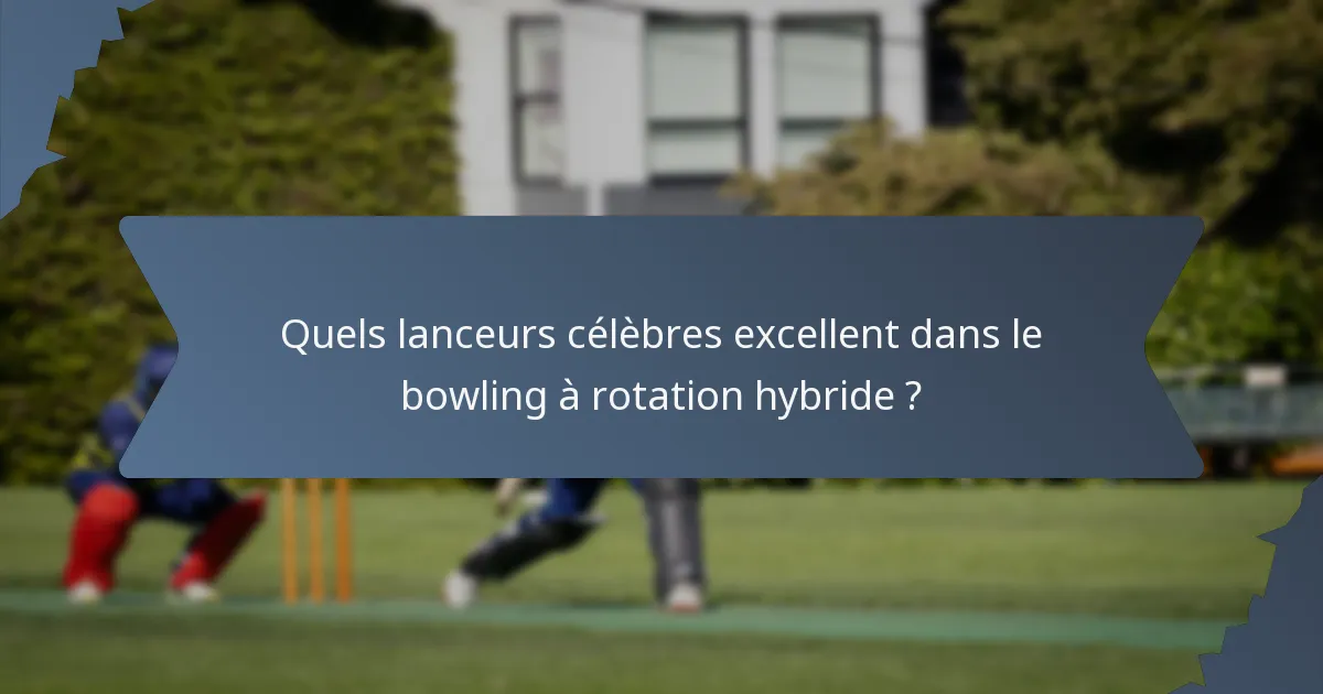 Quels lanceurs célèbres excellent dans le bowling à rotation hybride ?