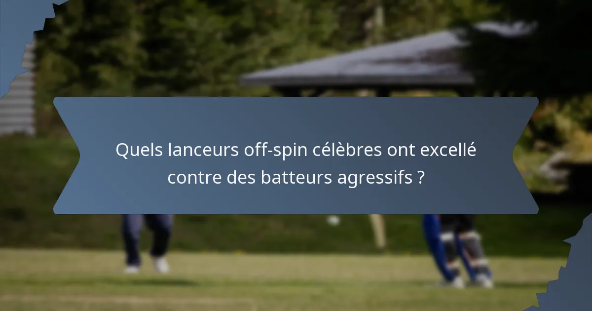Quels lanceurs off-spin célèbres ont excellé contre des batteurs agressifs ?