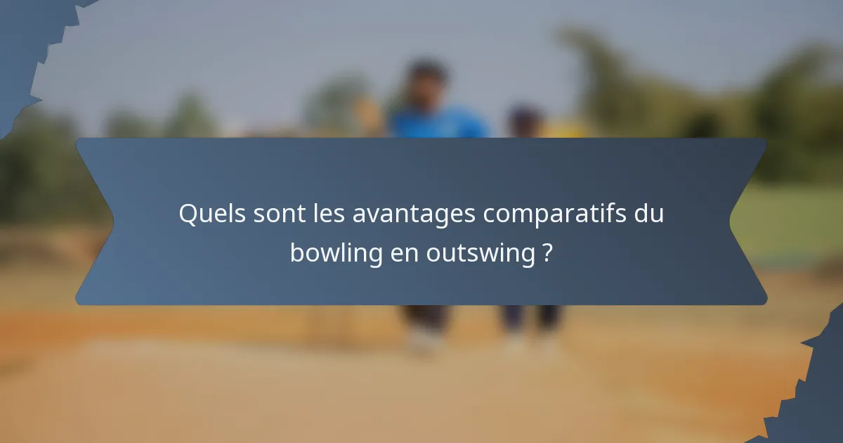 Quels sont les avantages comparatifs du bowling en outswing ?
