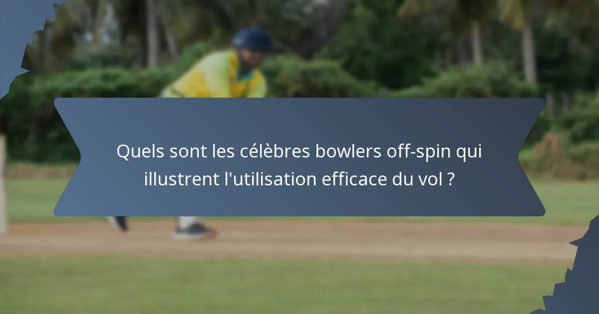 Quels sont les célèbres bowlers off-spin qui illustrent l'utilisation efficace du vol ?