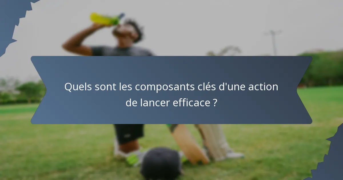 Quels sont les composants clés d'une action de lancer efficace ?